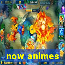 now animes